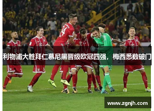 利物浦大胜拜仁慕尼黑晋级欧冠四强，梅西悉数破门