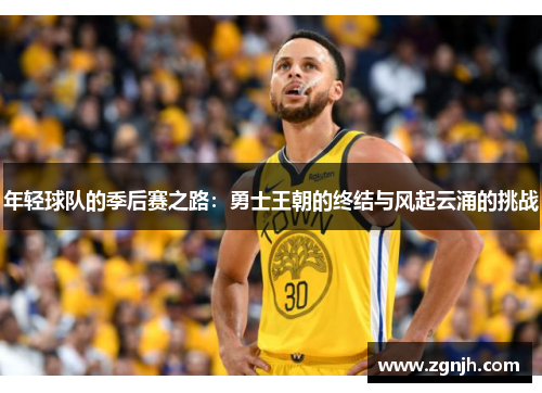 年轻球队的季后赛之路：勇士王朝的终结与风起云涌的挑战